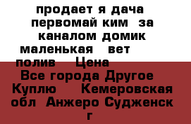 продает я дача  первомай ким  за каналом домик маленькая   вет        полив  › Цена ­ 250 000 - Все города Другое » Куплю   . Кемеровская обл.,Анжеро-Судженск г.